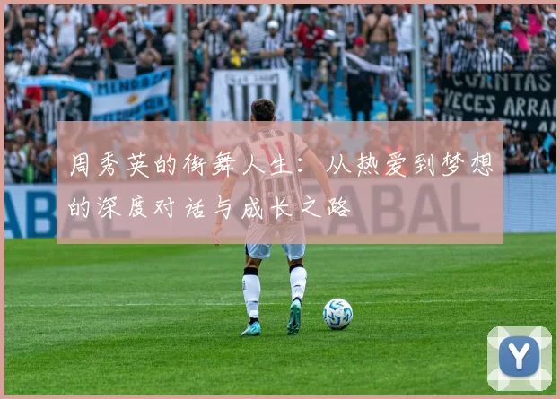 周秀英的街舞人生：从热爱到梦想的深度对话与成长之路