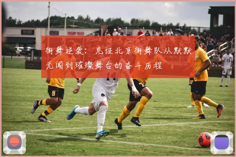 街舞逆袭：见证北京街舞队从默默无闻到璀璨舞台的奋斗历程
