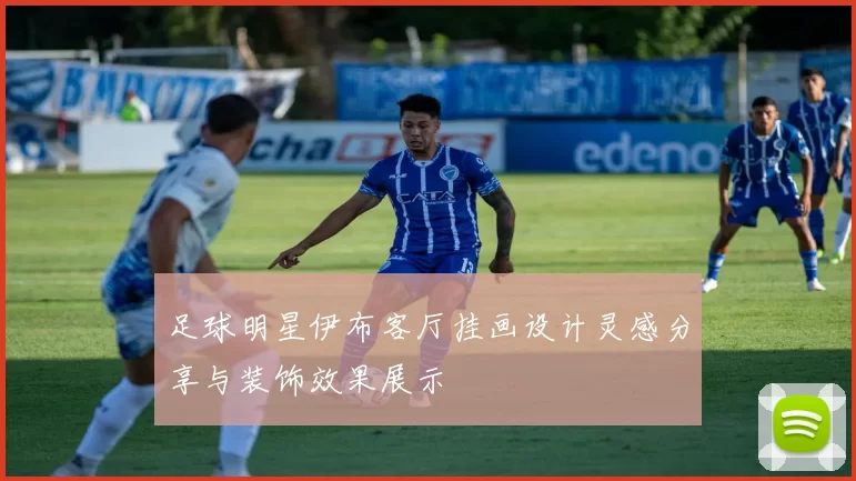 足球明星伊布客厅挂画设计灵感分享与装饰效果展示