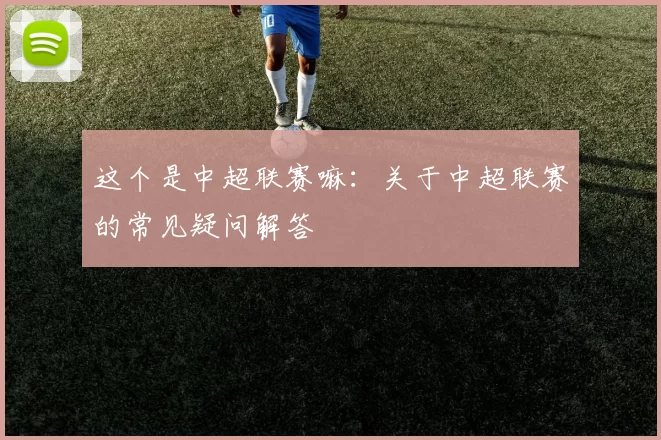 这个是中超联赛嘛：关于中超联赛的常见疑问解答