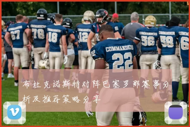布杜克诺斯特对阵巴塞罗那赛事分析及推荐策略分享