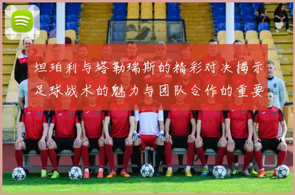 坦珀利与塔勒瑞斯的精彩对决揭示足球战术的魅力与团队合作的重要性