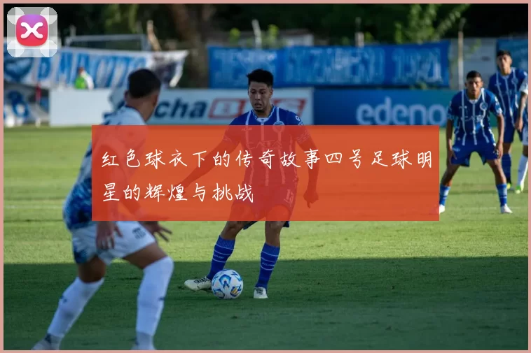 红色球衣下的传奇故事四号足球明星的辉煌与挑战