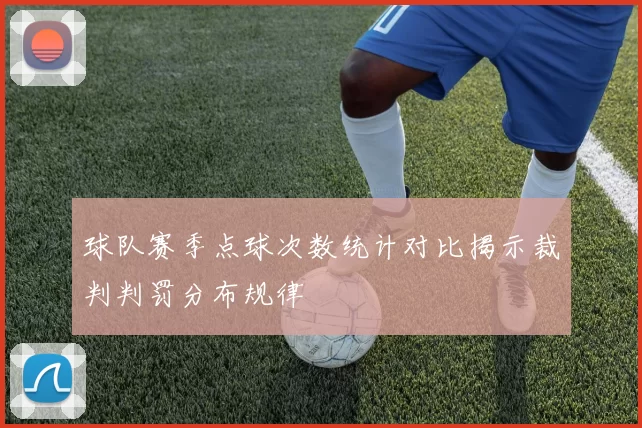 球队赛季点球次数统计对比揭示裁判判罚分布规律