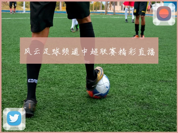 风云足球频道中超联赛精彩直播