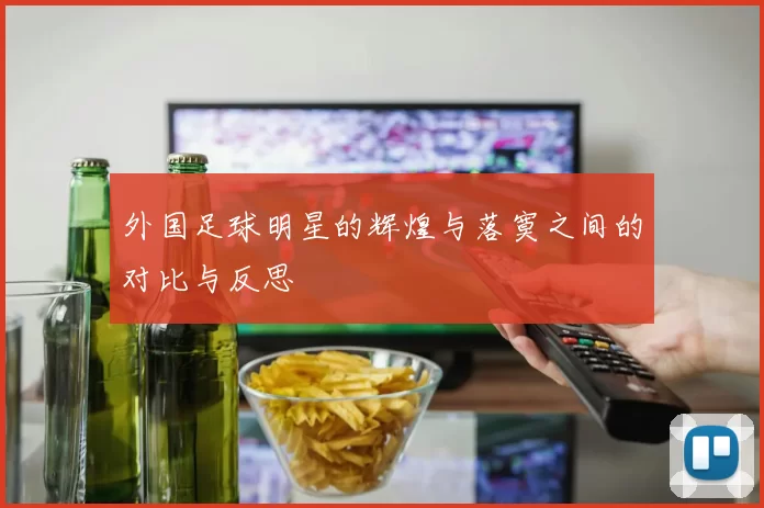 外国足球明星的辉煌与落寞之间的对比与反思