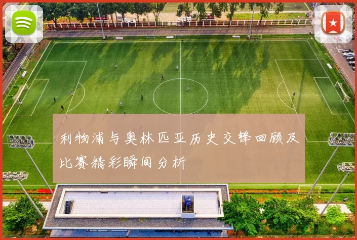 利物浦与奥林匹亚历史交锋回顾及比赛精彩瞬间分析