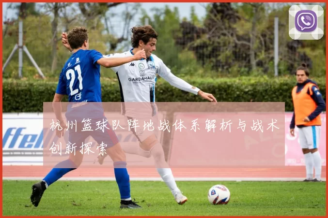 杭州篮球队阵地战体系解析与战术创新探索