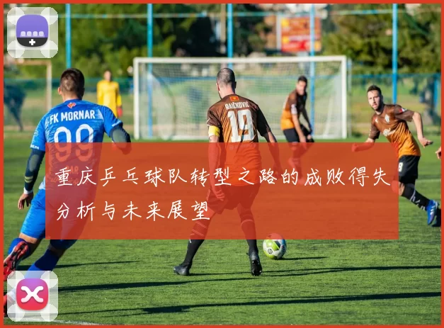 重庆乒乓球队转型之路的成败得失分析与未来展望