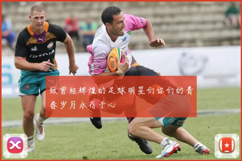 致曾经辉煌的足球明星们你们的青春岁月永存于心