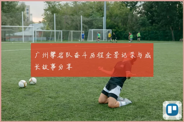 广州攀岩队奋斗历程全景记录与成长故事分享