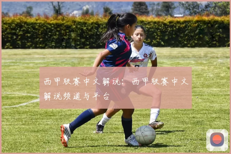 西甲联赛中文解说：西甲联赛中文解说频道与平台