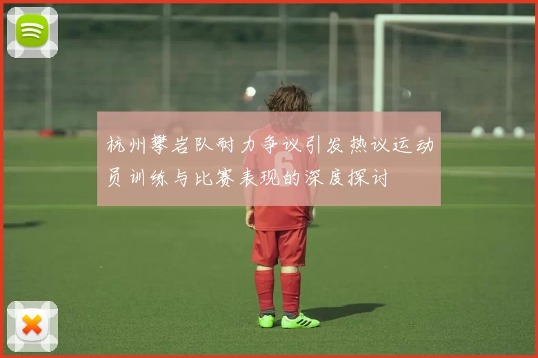 杭州攀岩队耐力争议引发热议运动员训练与比赛表现的深度探讨