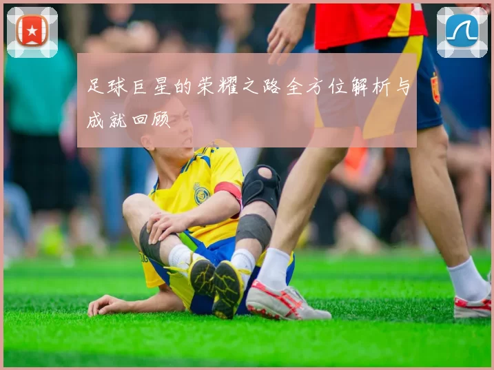 足球巨星的荣耀之路全方位解析与成就回顾