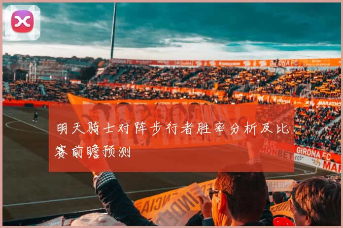 明天骑士对阵步行者胜率分析及比赛前瞻预测
