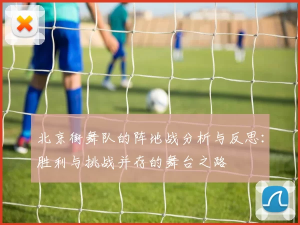 北京街舞队的阵地战分析与反思：胜利与挑战并存的舞台之路