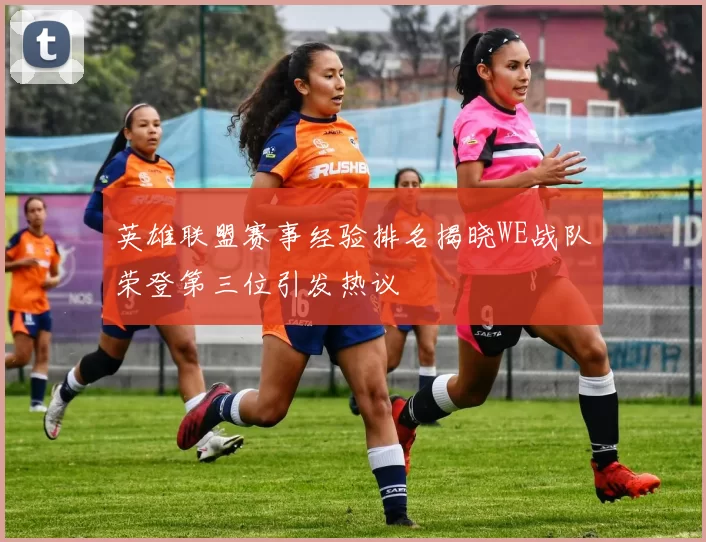英雄联盟赛事经验排名揭晓WE战队荣登第三位引发热议
