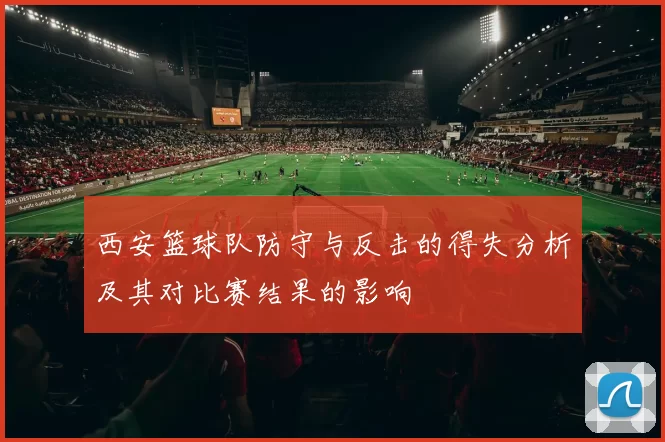 西安篮球队防守与反击的得失分析及其对比赛结果的影响