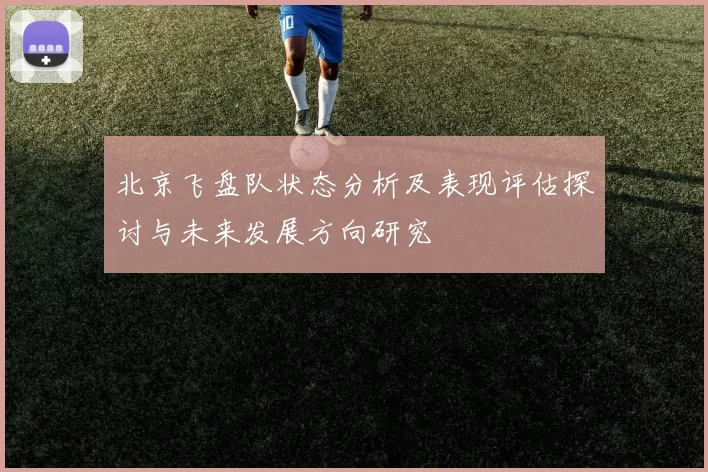 北京飞盘队状态分析及表现评估探讨与未来发展方向研究