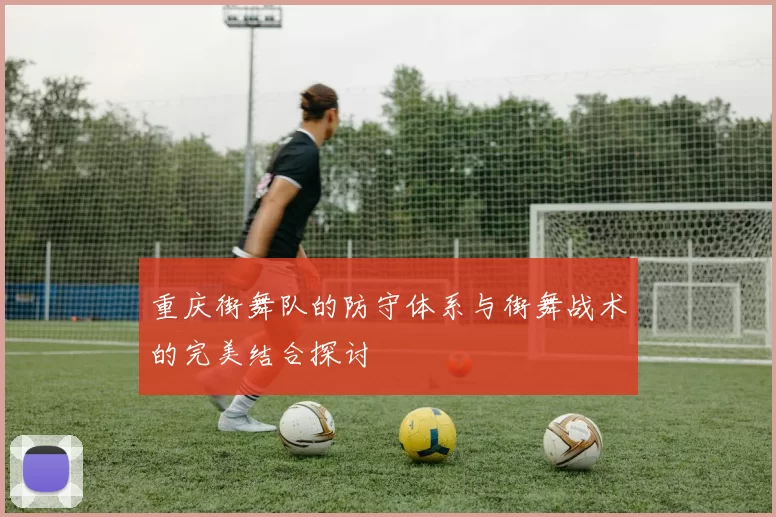 重庆街舞队的防守体系与街舞战术的完美结合探讨