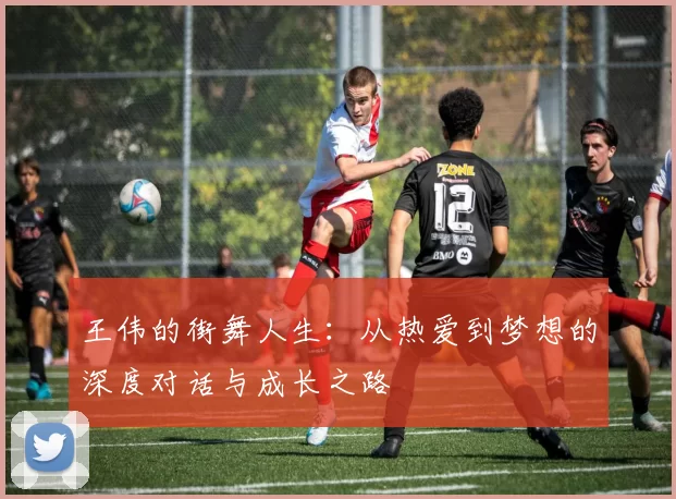 王伟的街舞人生：从热爱到梦想的深度对话与成长之路