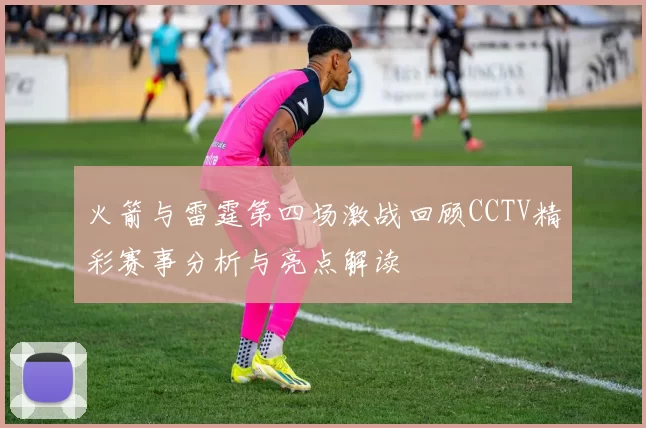 火箭与雷霆第四场激战回顾CCTV精彩赛事分析与亮点解读