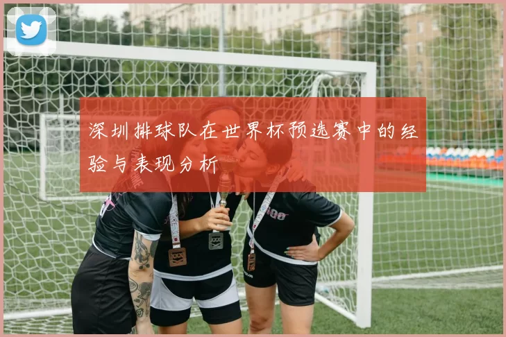 深圳排球队在世界杯预选赛中的经验与表现分析