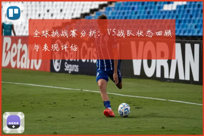 全球挑战赛分析：V5战队状态回顾与表现评估