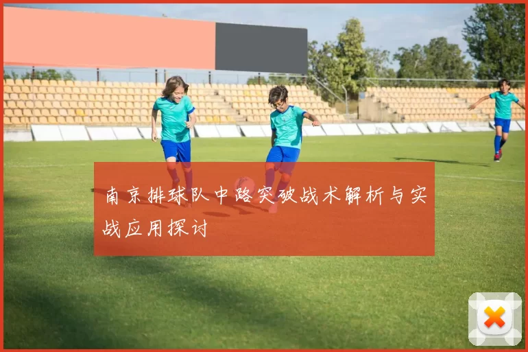 南京排球队中路突破战术解析与实战应用探讨