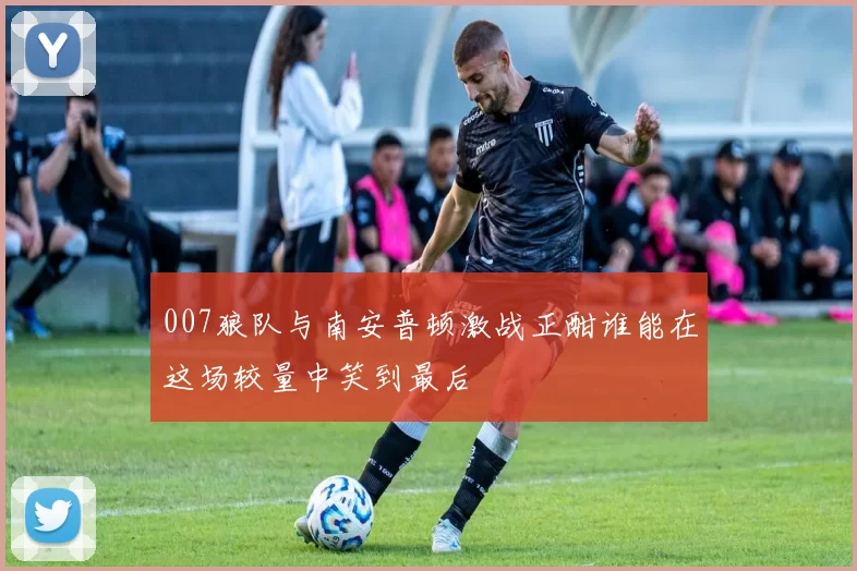 007狼队与南安普顿激战正酣谁能在这场较量中笑到最后