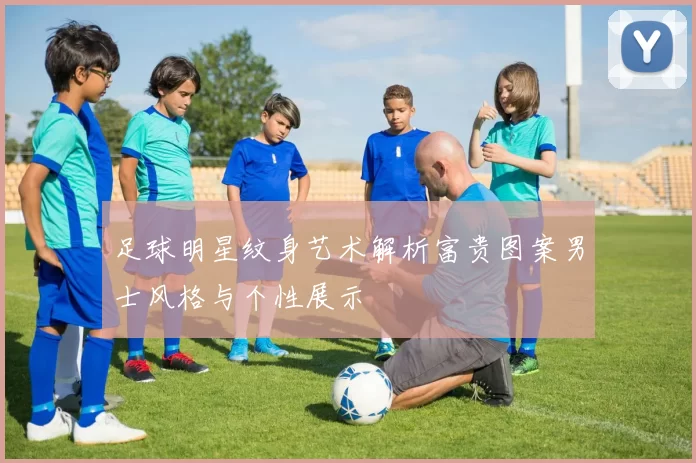 足球明星纹身艺术解析富贵图案男士风格与个性展示