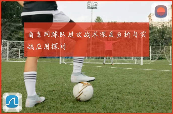 南京网球队进攻战术深度分析与实战应用探讨