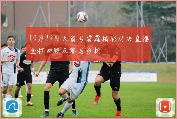 10月29日火箭与雷霆精彩对决直播全程回顾及赛后分析