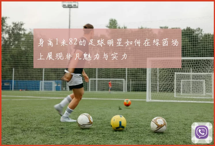 身高1米82的足球明星如何在绿茵场上展现非凡魅力与实力
