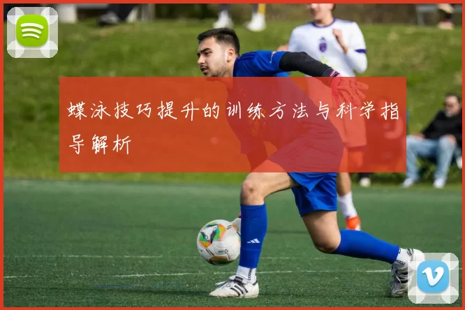 蝶泳技巧提升的训练方法与科学指导解析