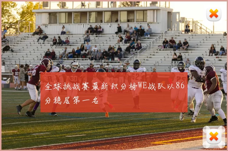 全球挑战赛最新积分榜WE战队以86分稳居第一名