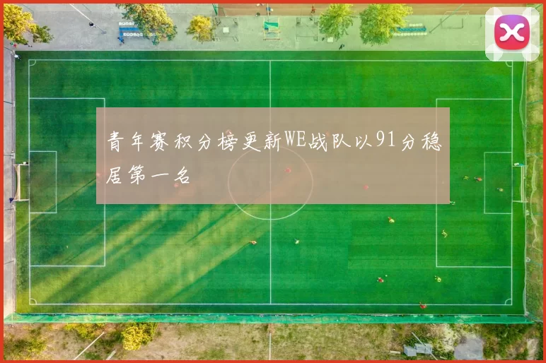 青年赛积分榜更新WE战队以91分稳居第一名