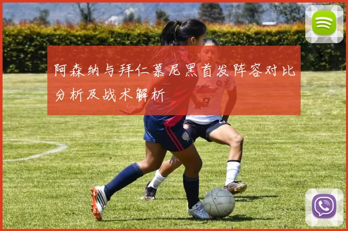 阿森纳与拜仁慕尼黑首发阵容对比分析及战术解析