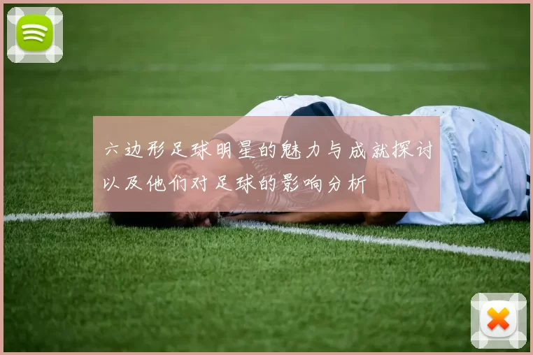 六边形足球明星的魅力与成就探讨以及他们对足球的影响分析