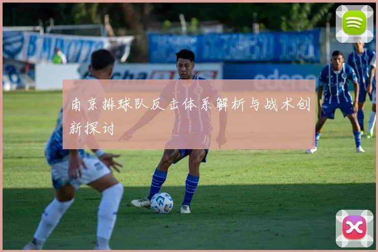 南京排球队反击体系解析与战术创新探讨