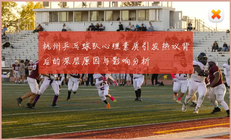 杭州乒乓球队心理素质引发热议背后的深层原因与影响分析