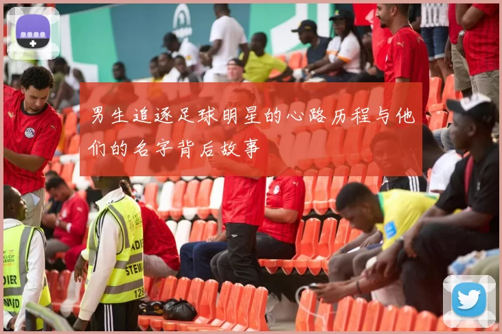 男生追逐足球明星的心路历程与他们的名字背后故事