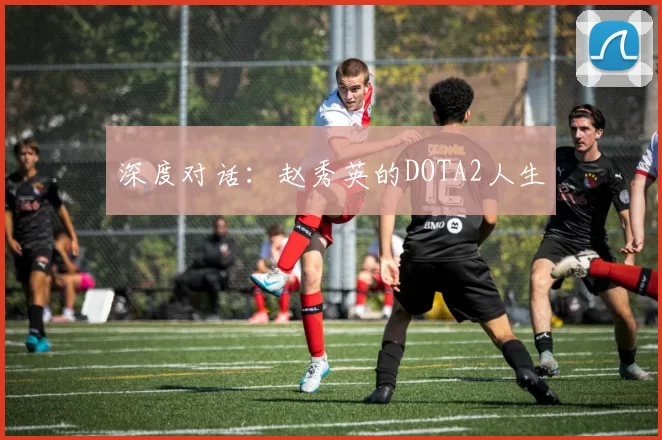 深度对话：赵秀英的DOTA2人生