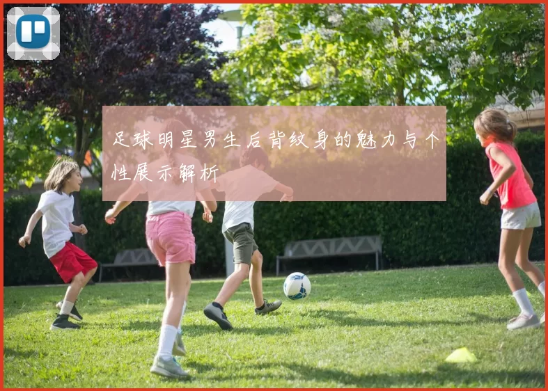 足球明星男生后背纹身的魅力与个性展示解析