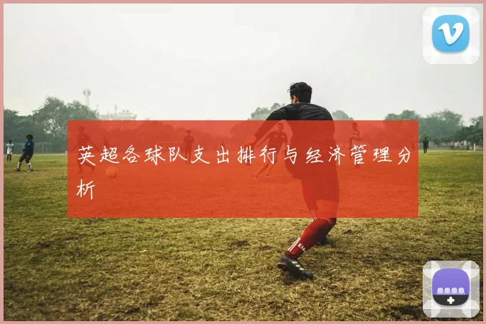 英超各球队支出排行与经济管理分析