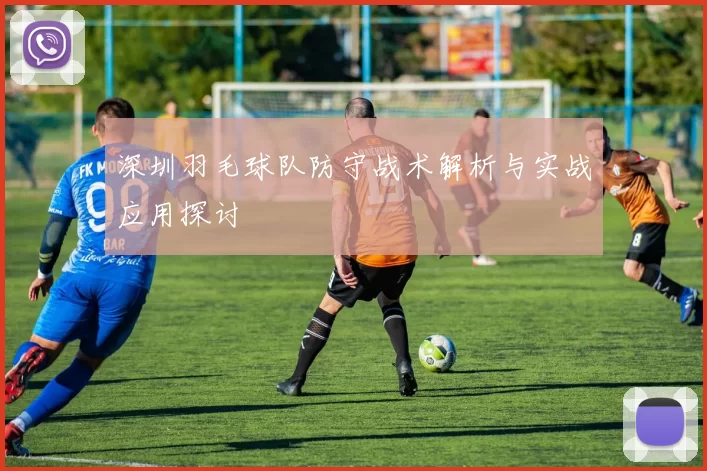 深圳羽毛球队防守战术解析与实战应用探讨