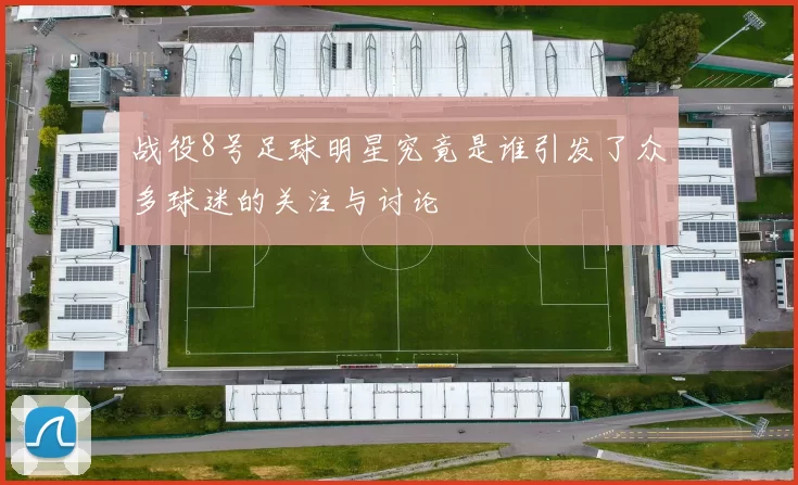 战役8号足球明星究竟是谁引发了众多球迷的关注与讨论