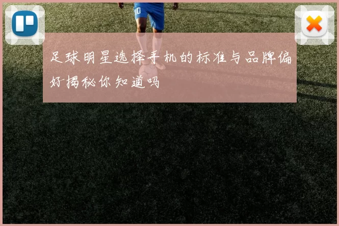 足球明星选择手机的标准与品牌偏好揭秘你知道吗