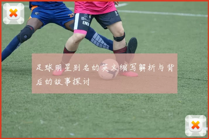 足球明星别名的英文缩写解析与背后的故事探讨