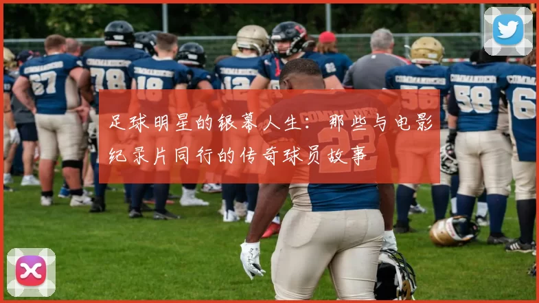 足球明星的银幕人生：那些与电影纪录片同行的传奇球员故事